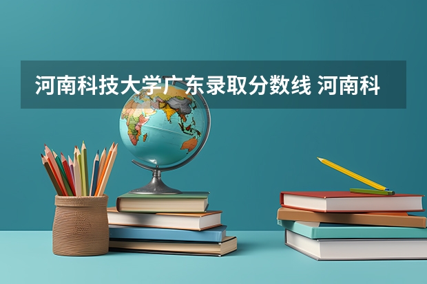 河南科技大学广东录取分数线 河南科技大学广东招生人数