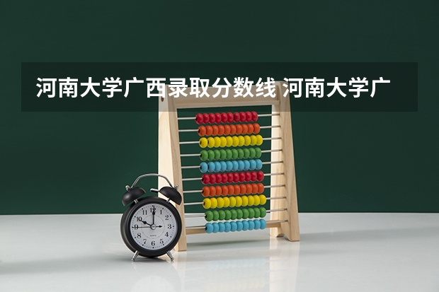 河南大学广西录取分数线 河南大学广西招生人数