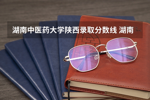 湖南中医药大学陕西录取分数线 湖南中医药大学陕西招生人数