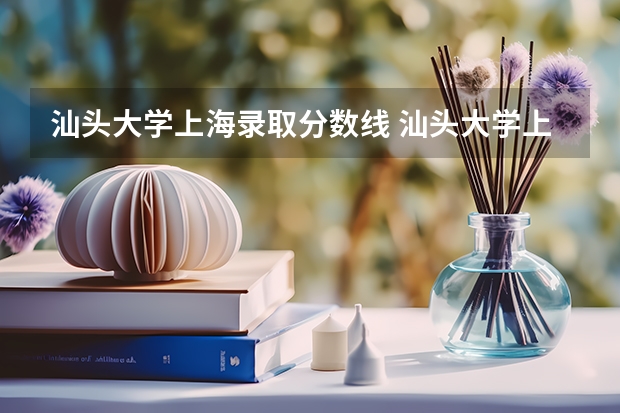 汕头大学上海录取分数线 汕头大学上海招生人数