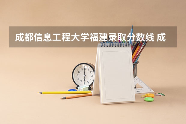 成都信息工程大学福建录取分数线 成都信息工程大学福建招生人数