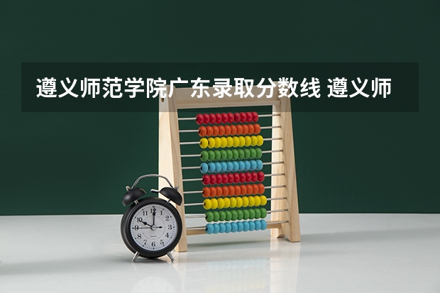 遵义师范学院广东录取分数线 遵义师范学院广东招生人数