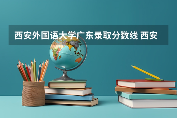 西安外国语大学广东录取分数线 西安外国语大学广东招生人数