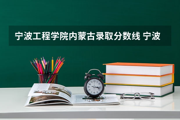 宁波工程学院内蒙古录取分数线 宁波工程学院内蒙古招生人数