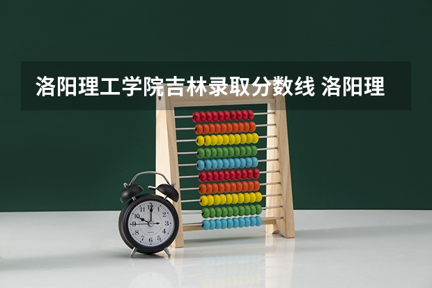 洛阳理工学院吉林录取分数线 洛阳理工学院吉林招生人数