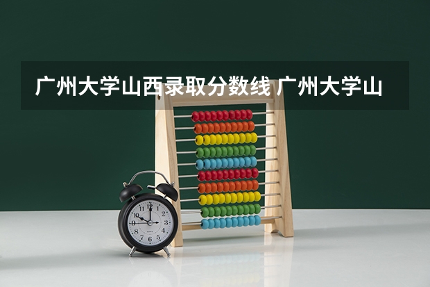 广州大学山西录取分数线 广州大学山西招生人数