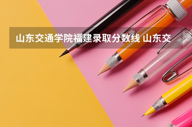 山东交通学院福建录取分数线 山东交通学院福建招生人数