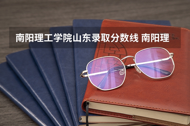 南阳理工学院山东录取分数线 南阳理工学院山东招生人数
