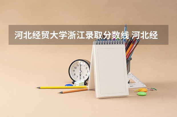 河北经贸大学浙江录取分数线 河北经贸大学浙江招生人数