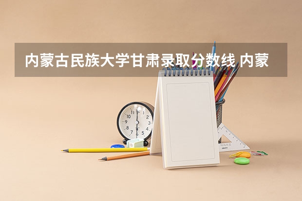 内蒙古民族大学甘肃录取分数线 内蒙古民族大学甘肃招生人数