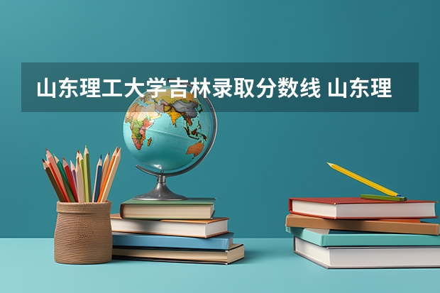 山东理工大学吉林录取分数线 山东理工大学吉林招生人数