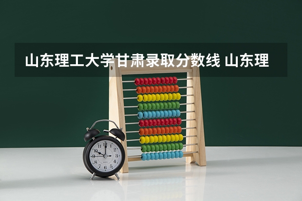 山东理工大学甘肃录取分数线 山东理工大学甘肃招生人数