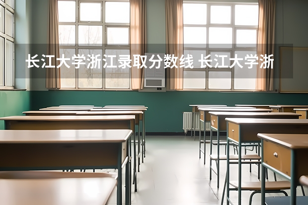 长江大学浙江录取分数线 长江大学浙江招生人数