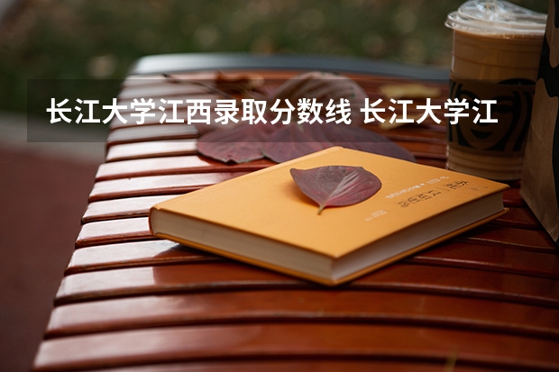 长江大学江西录取分数线 长江大学江西招生人数