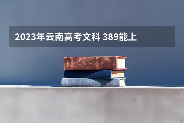 2023年云南高考文科 389能上什么大学