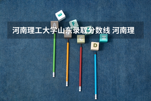河南理工大学山东录取分数线 河南理工大学山东招生人数