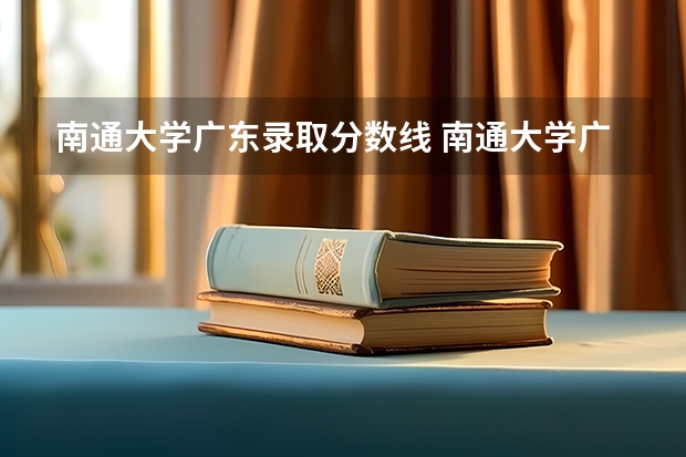 南通大学广东录取分数线 南通大学广东招生人数