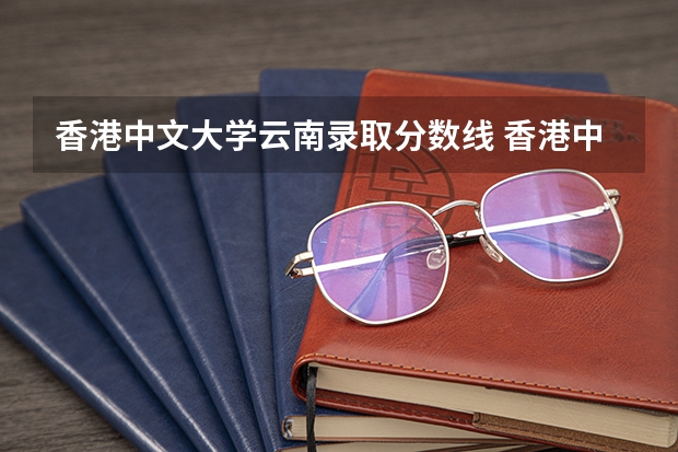 香港中文大学云南录取分数线 香港中文大学云南招生人数