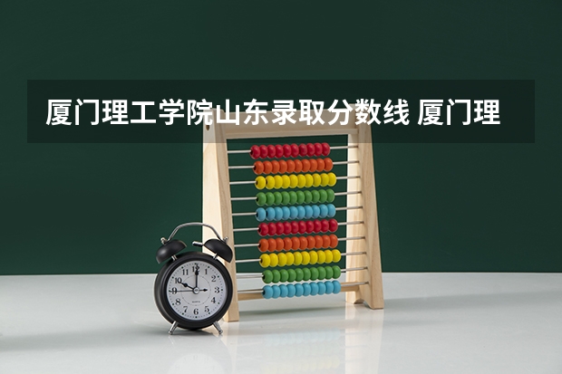 厦门理工学院山东录取分数线 厦门理工学院山东招生人数