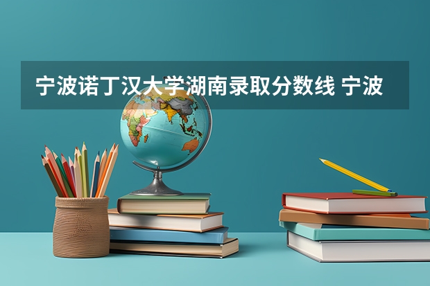 宁波诺丁汉大学湖南录取分数线 宁波诺丁汉大学湖南招生人数