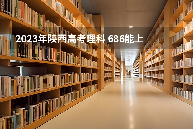 2023年陕西高考理科 686能上什么大学