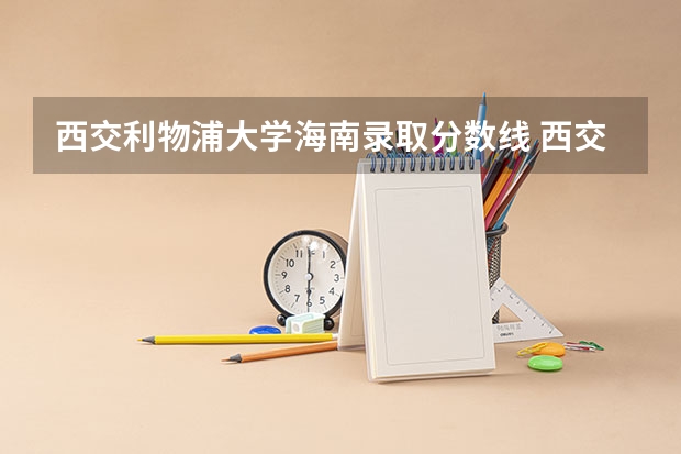 西交利物浦大学海南录取分数线 西交利物浦大学海南招生人数