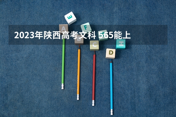 2023年陕西高考文科 565能上什么大学