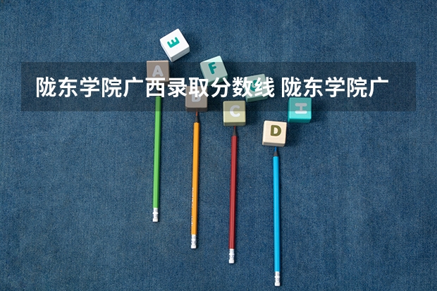 陇东学院广西录取分数线 陇东学院广西招生人数
