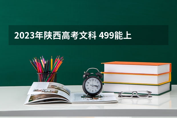 2023年陕西高考文科 499能上什么大学