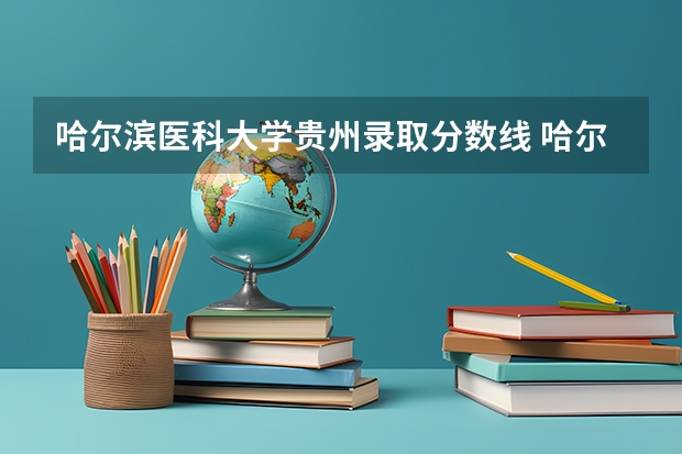 哈尔滨医科大学贵州录取分数线 哈尔滨医科大学贵州招生人数