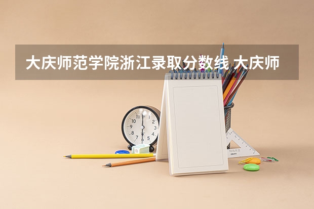 大庆师范学院浙江录取分数线 大庆师范学院浙江招生人数