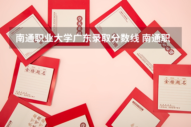 南通职业大学广东录取分数线 南通职业大学广东招生人数