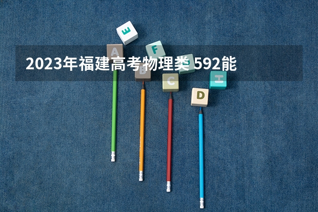 2023年福建高考物理类 592能上什么大学