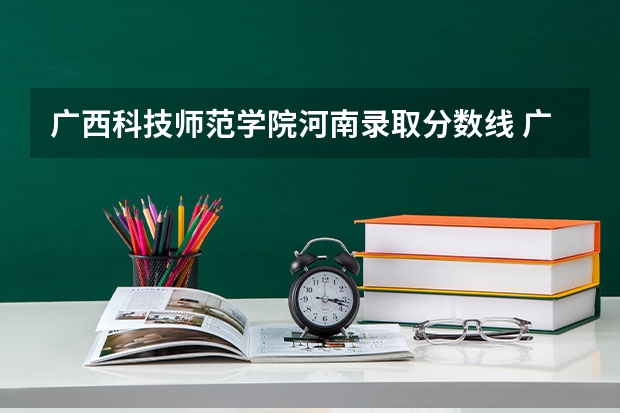 广西科技师范学院河南录取分数线 广西科技师范学院河南招生人数
