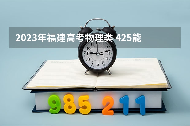 2023年福建高考物理类 425能上什么大学