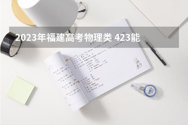 2023年福建高考物理类 423能上什么大学