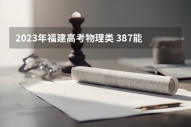 2023年福建高考物理类 387能上什么大学