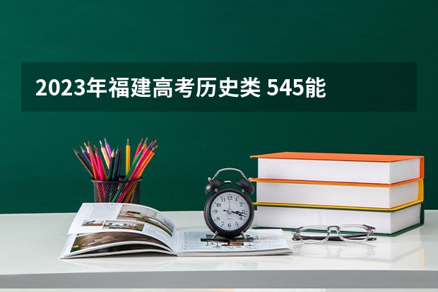 2023年福建高考历史类 545能上什么大学