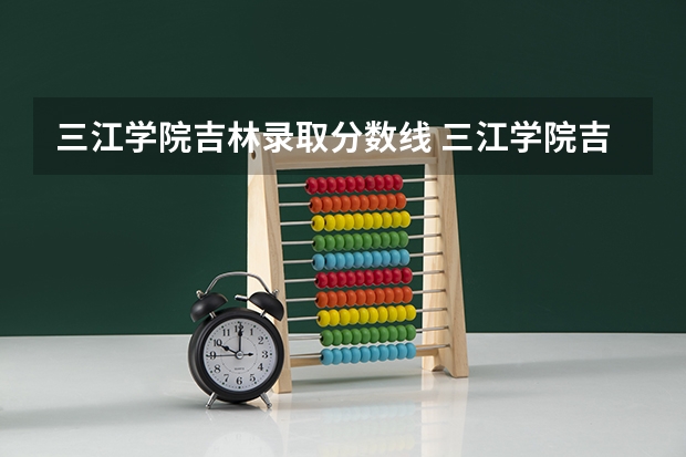 三江学院吉林录取分数线 三江学院吉林招生人数