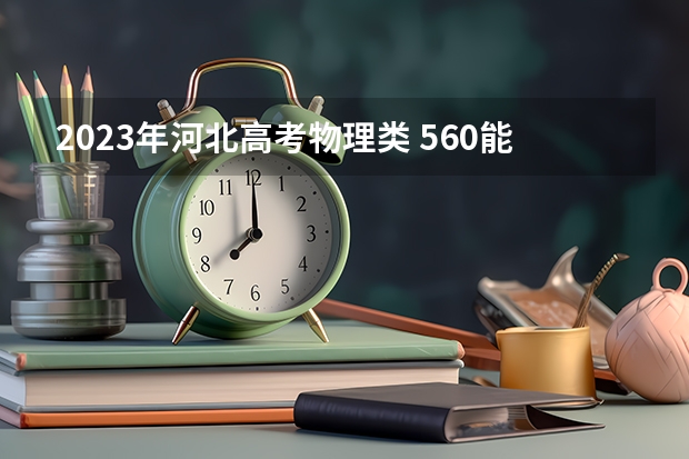 2023年河北高考物理类 560能上什么大学
