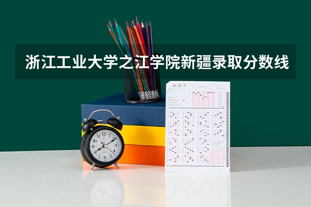 浙江工业大学之江学院新疆录取分数线 浙江工业大学之江学院新疆招生人数
