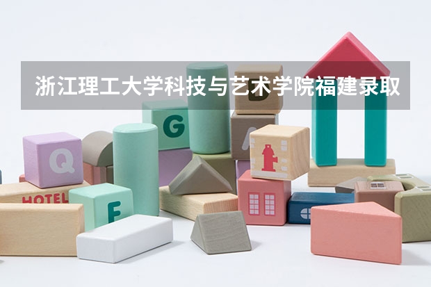 浙江理工大学科技与艺术学院福建录取分数线 浙江理工大学科技与艺术学院福建招生人数