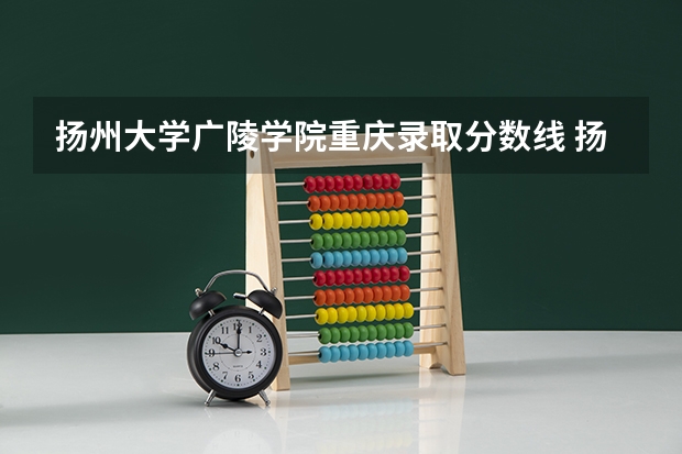扬州大学广陵学院重庆录取分数线 扬州大学广陵学院重庆招生人数