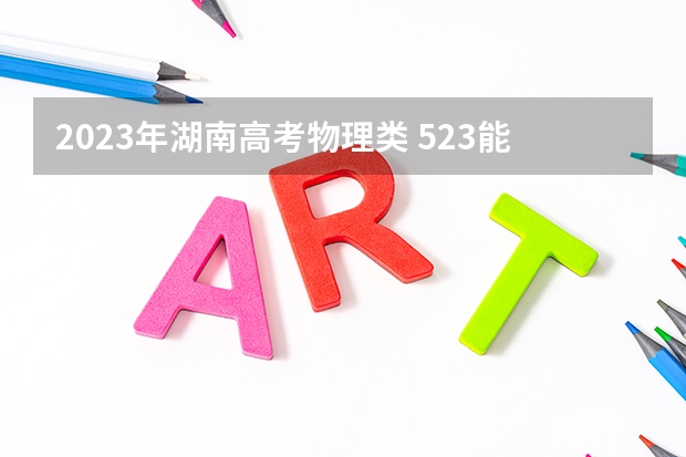 2023年湖南高考物理类 523能上什么大学