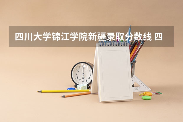 四川大学锦江学院新疆录取分数线 四川大学锦江学院新疆招生人数