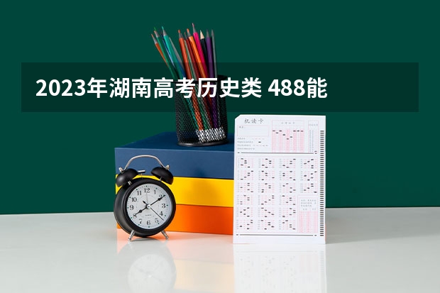 2023年湖南高考历史类 488能上什么大学