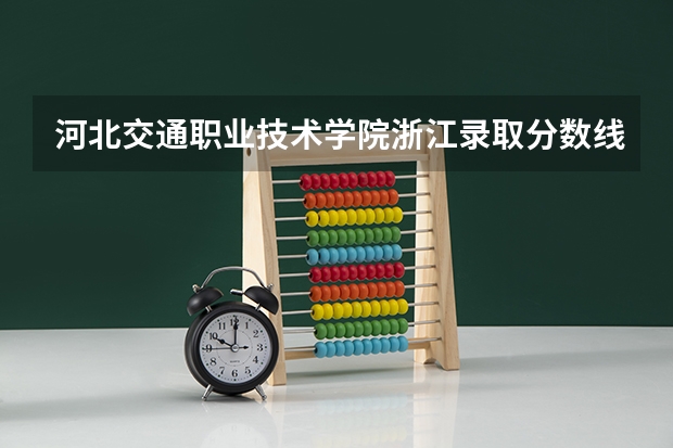 河北交通职业技术学院浙江录取分数线 河北交通职业技术学院浙江招生人数