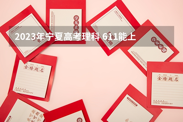 2023年宁夏高考理科 611能上什么大学