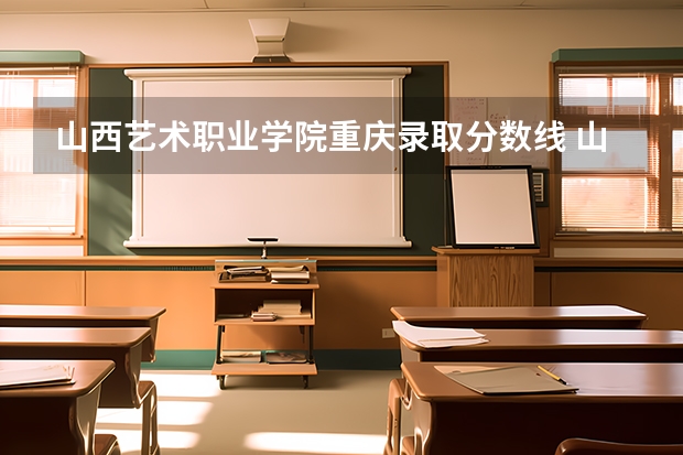 山西艺术职业学院重庆录取分数线 山西艺术职业学院重庆招生人数