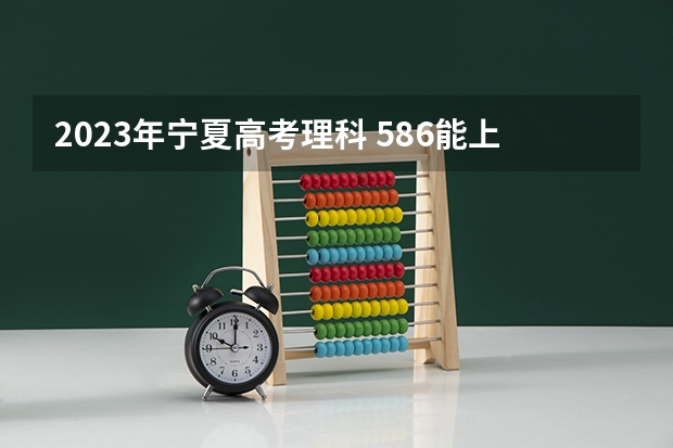 2023年宁夏高考理科 586能上什么大学